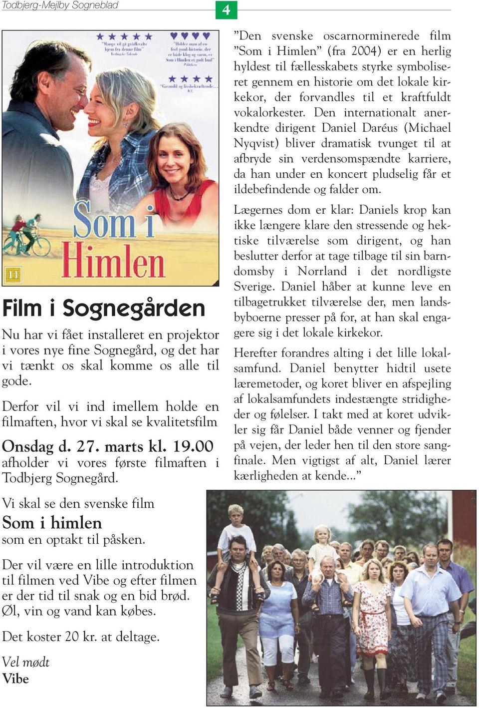 Den svenske oscarnorminerede film Som i Himlen (fra 2004) er en herlig hyldest til fællesskabets styrke symboliseret gennem en historie om det lokale kirkekor, der forvandles til et kraftfuldt