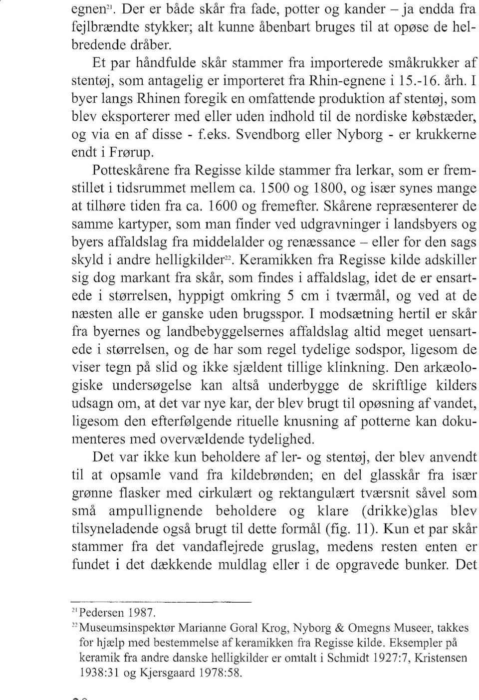 I byer langs Rhinen foregik en omfattende produktion afstentøj, som blev eksporterer med eller uden indhold til de nordiske købstæder, og via en af disse - f.eks. Svendborg eller Nyborg - er klukkerne endt i Frørup.