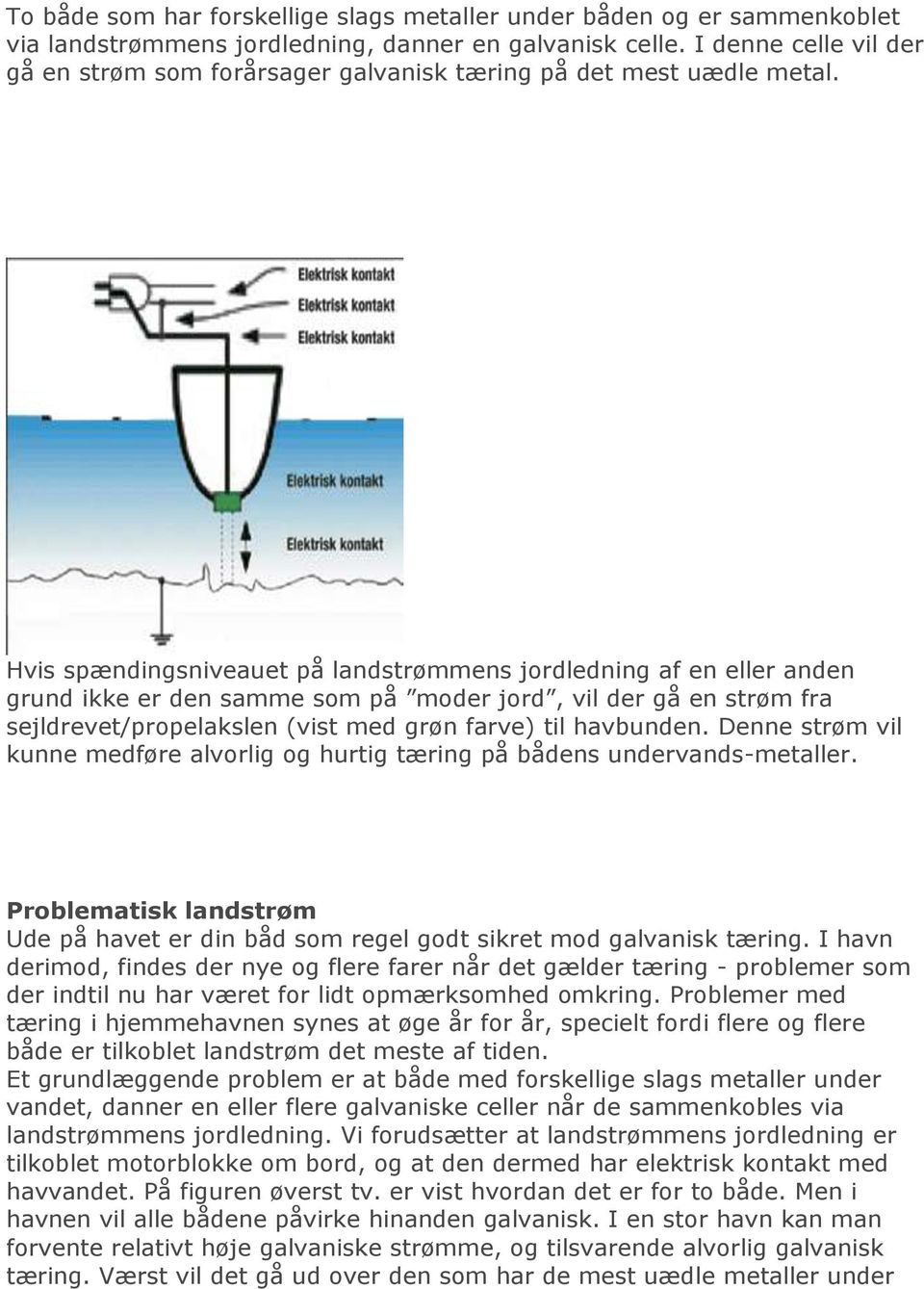 Hvis spændingsniveauet på landstrømmens jordledning af en eller anden grund ikke er den samme som på moder jord, vil der gå en strøm fra sejldrevet/propelakslen (vist med grøn farve) til havbunden.