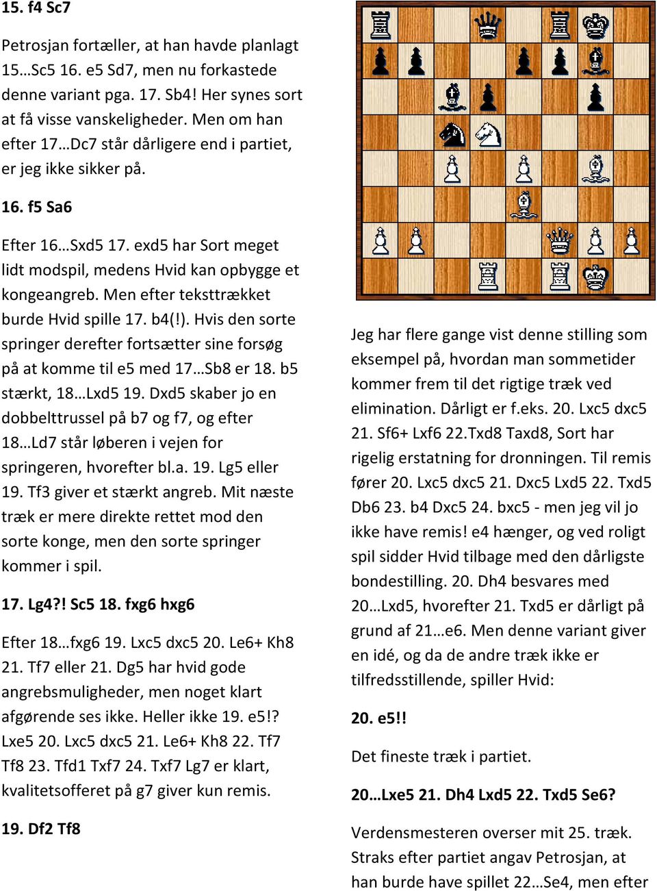 Men efter teksttrækket burde Hvid spille 17. b4(!). Hvis den sorte springer derefter fortsætter sine forsøg på at komme til e5 med 17 Sb8 er 18. b5 stærkt, 18 Lxd5 19.