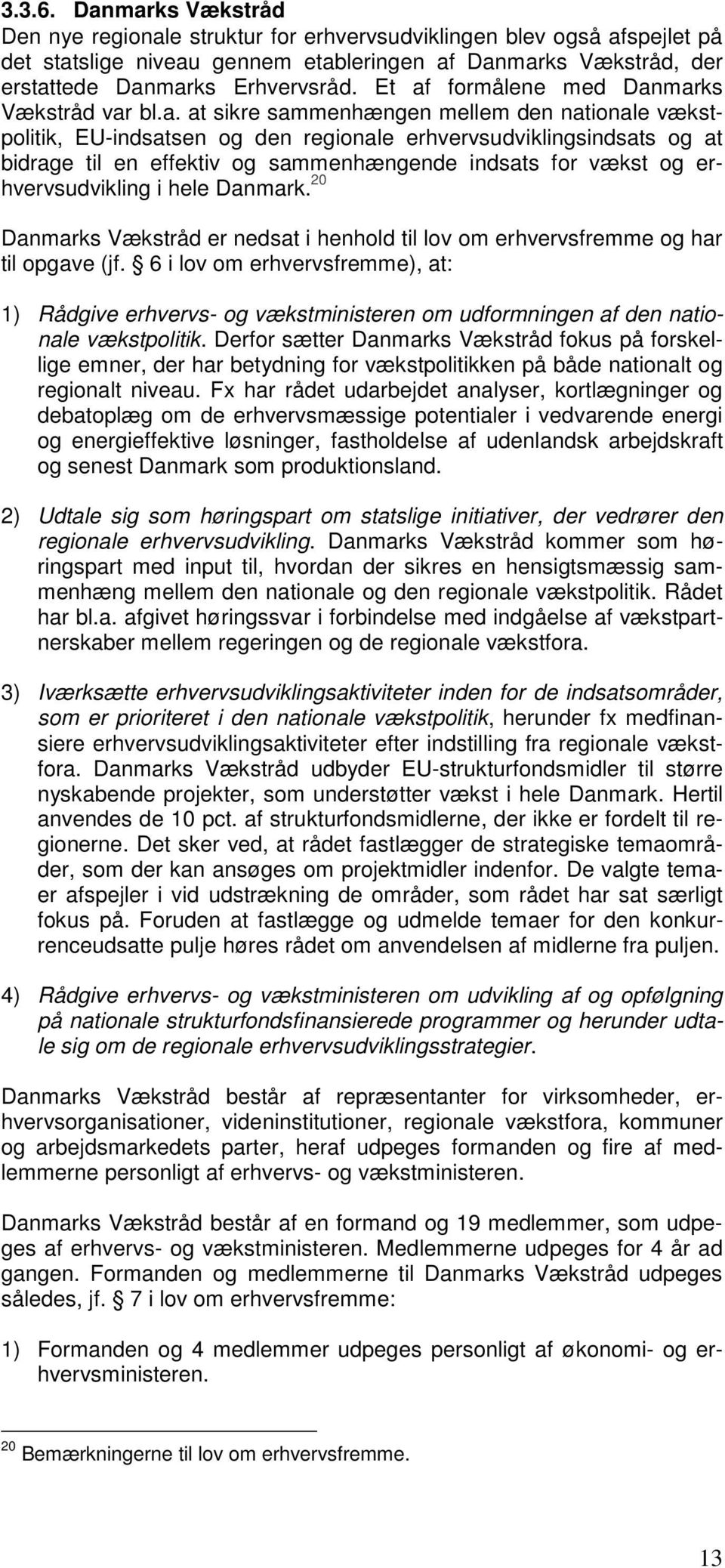 sammenhængende indsats for vækst og erhvervsudvikling i hele Danmark. 20 Danmarks Vækstråd er nedsat i henhold til lov om erhvervsfremme og har til opgave (jf.