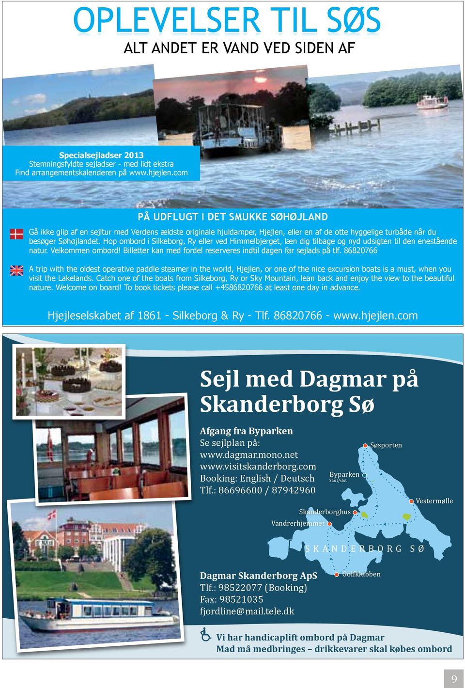 Hop ombord i Silkeborg, Ry eller ved Himmelbjerget, læn dig tilbage og nyd udsigten til den enestående natur. Velkommen ombord! Billetter kan med fordel reserveres indtil dagen før sejlads på tlf.