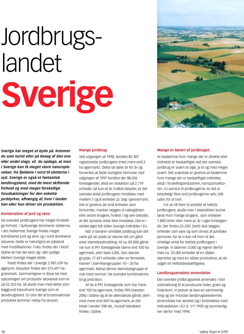 Sverige er også et fantastisk landbrugsland, med de mest skiftende forhold og med meget forskellige forudsætninger for den enkelte jorddyrker, afhængig af, hvor i landet han eller hun driver sin