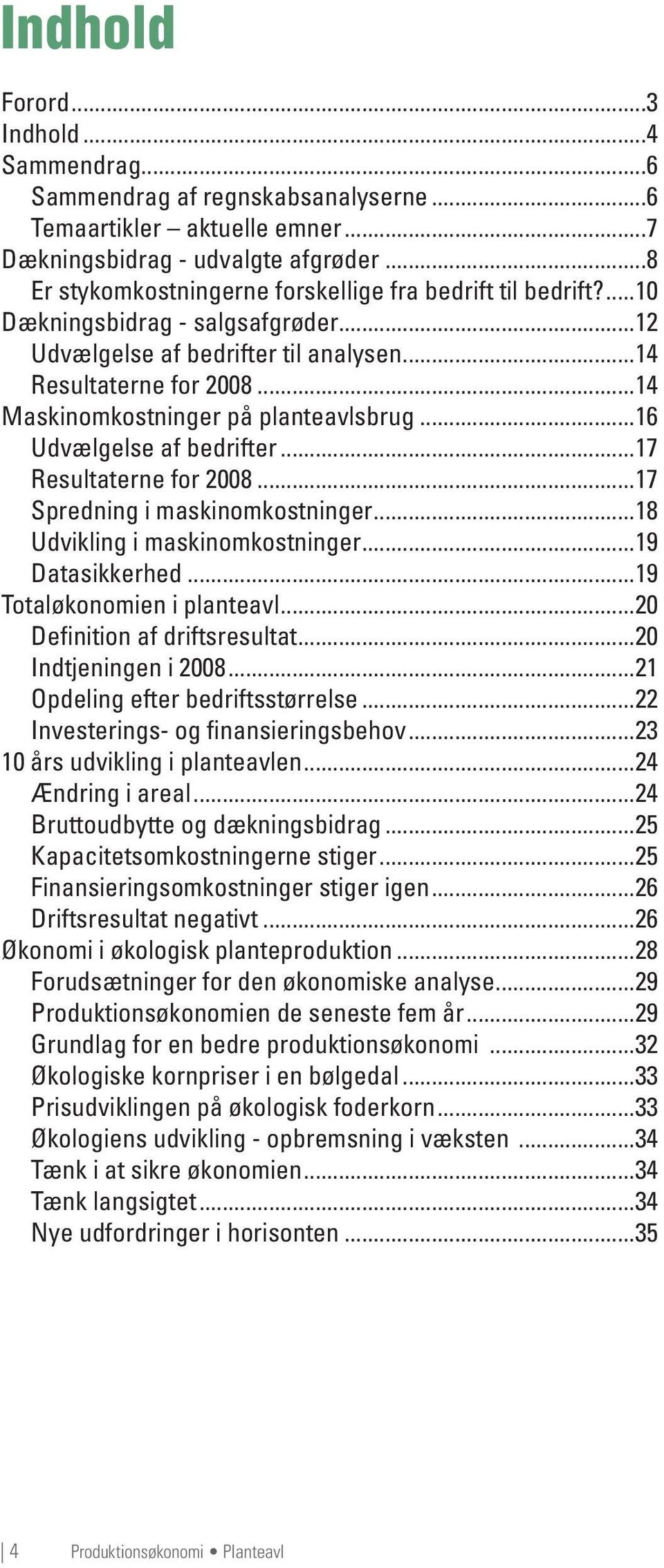 ..14 Maskinomkostninger på planteavlsbrug...16 Udvælgelse af bedrifter...17 Resultaterne for 2008...17 Spredning i maskinomkostninger...18 Udvikling i maskinomkostninger...19 Datasikkerhed.