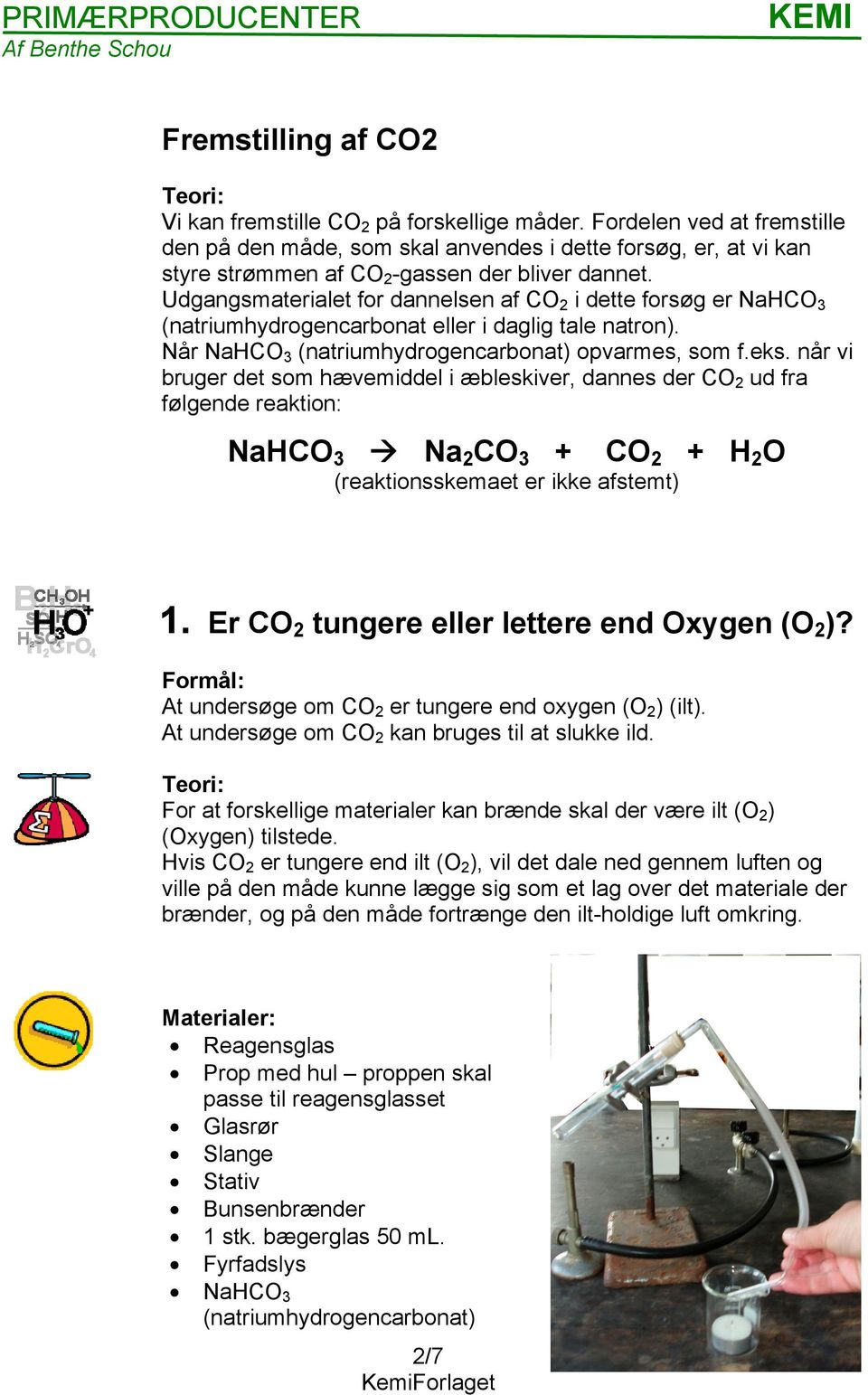 Udgangsmaterialet for dannelsen af CO 2 i dette forsøg er NaHCO 3 (natriumhydrogencarbonat eller i daglig tale natron). Når NaHCO 3 (natriumhydrogencarbonat) opvarmes, som f.eks.