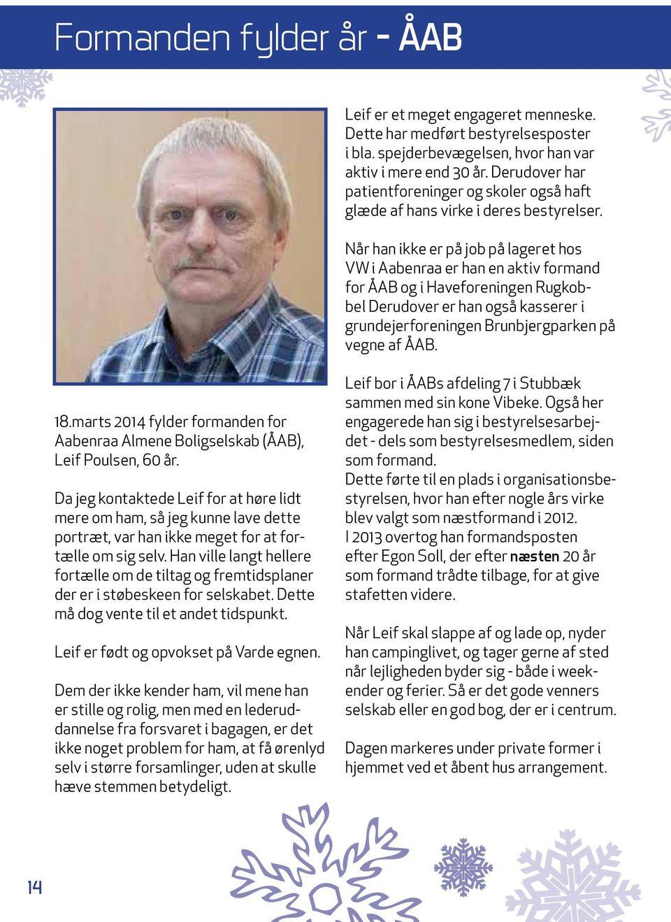 Når han ikke er på job på lageret hos VW i Aabenraa er han en aktiv formand for ÅAB og i Haveforeningen Rugkobbel Derudover er han også kasserer i grundejerforeningen Brunbjergparken på vegne af ÅAB.
