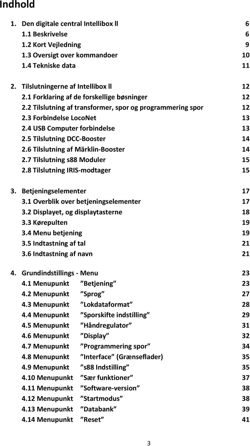 6 Tilslutning af Märklin-Booster 14 2.7 Tilslutning s88 Moduler 15 2.8 Tilslutning IRIS-modtager 15 3. Betjeningselementer 17 3.1 Overblik over betjeningselementer 17 3.