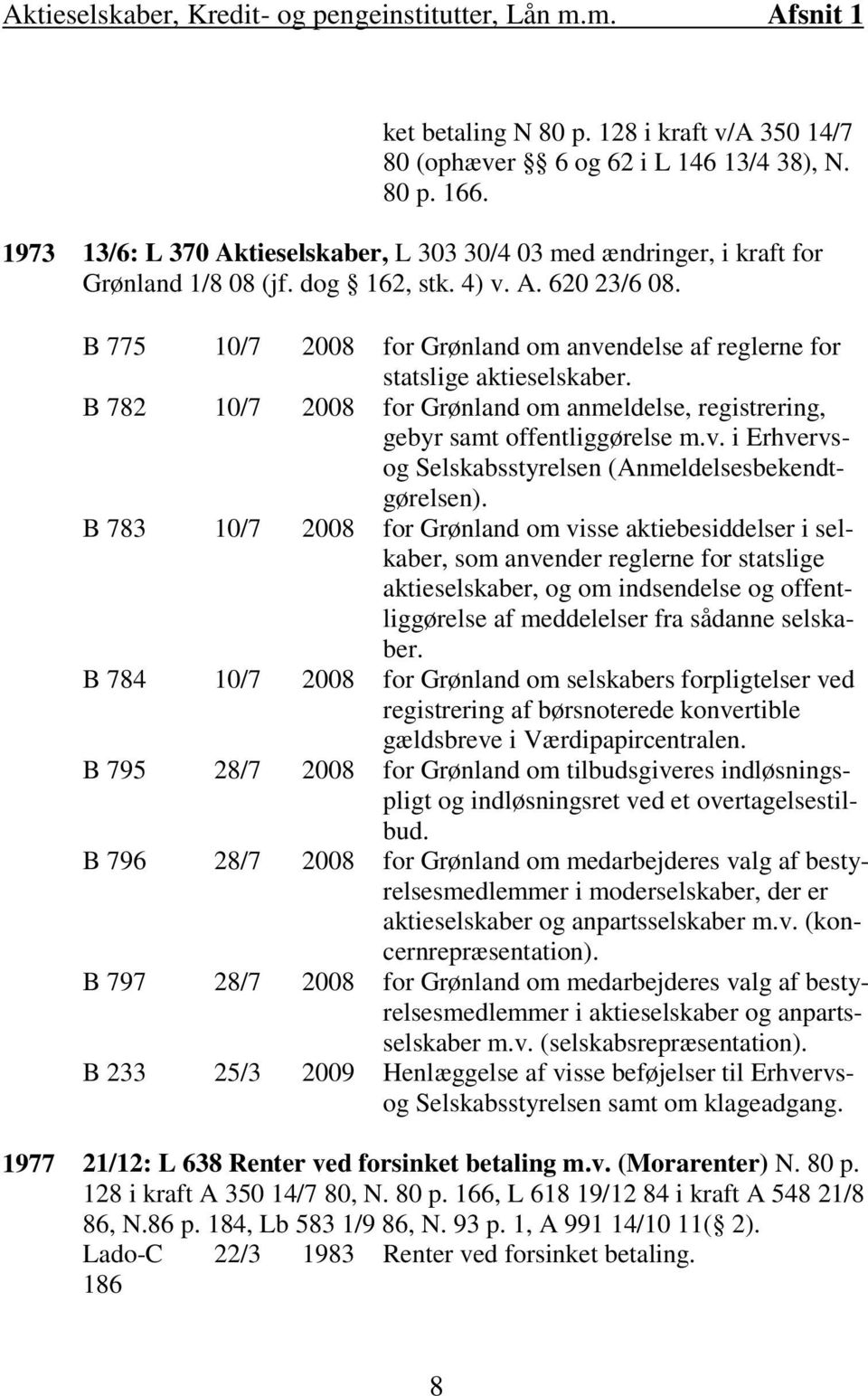 B 775 10/7 2008 for Grønland om anvendelse af reglerne for statslige aktieselskaber. B 782 10/7 2008 for Grønland om anmeldelse, registrering, gebyr samt offentliggørelse m.v. i Erhvervsog Selskabsstyrelsen (Anmeldelsesbekendtgørelsen).