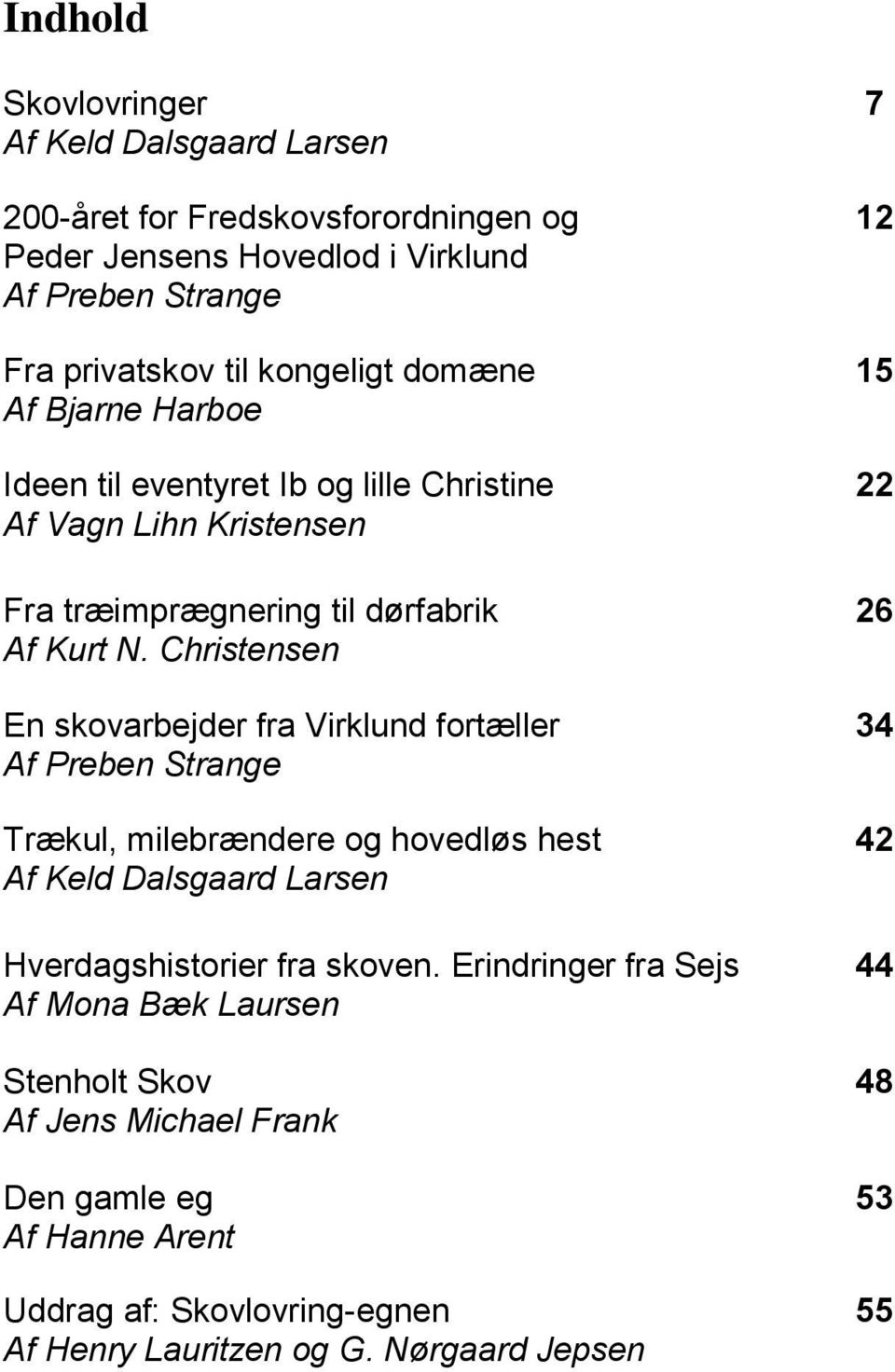 Christensen En skovarbejder fra Virklund fortæller 34 Af Preben Strange Trækul, milebrændere og hovedløs hest 42 Af Keld Dalsgaard Larsen Hverdagshistorier fra skoven.