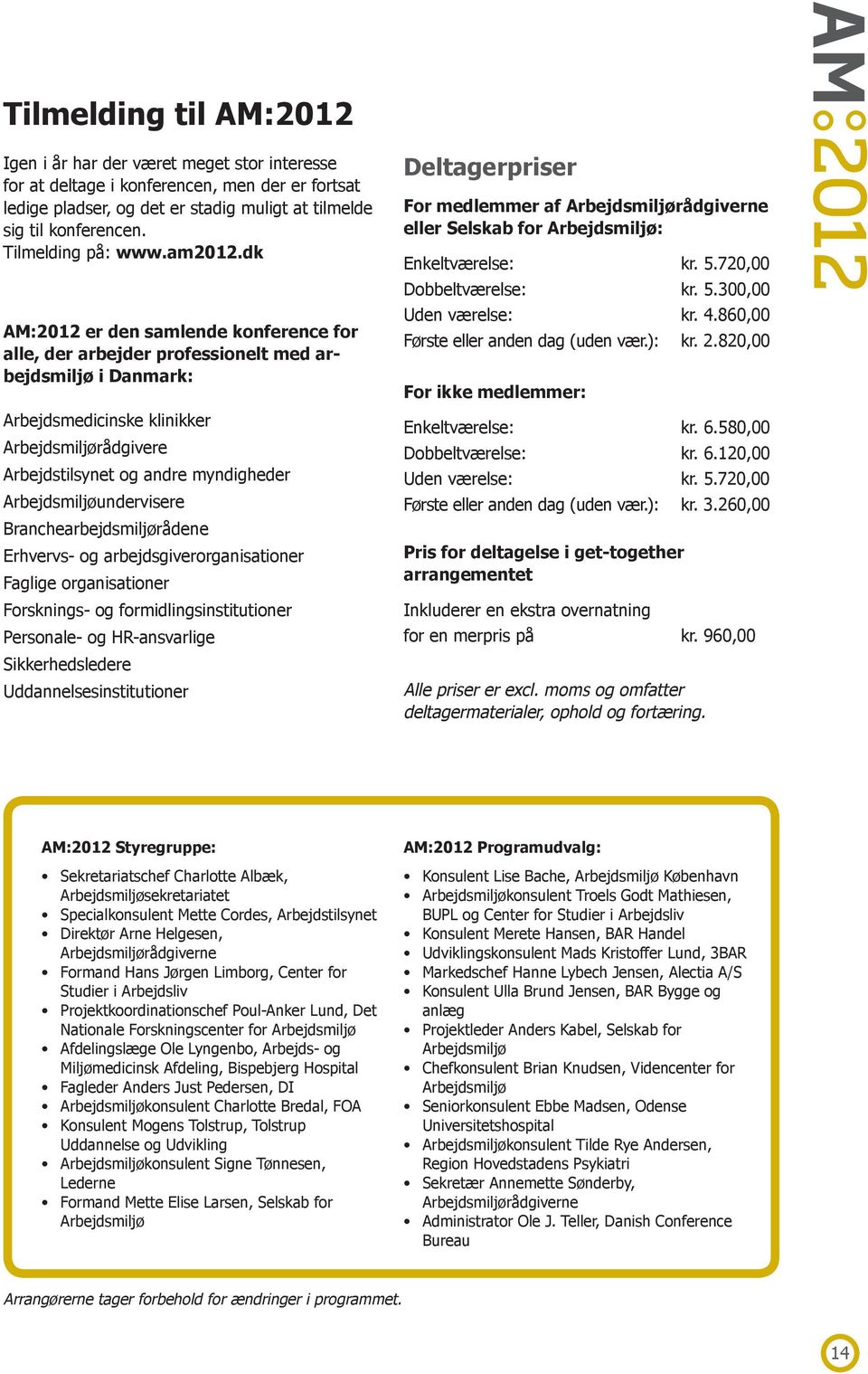 dk AM:2012 er den samlende konference for alle, der arbejder professionelt med arbejdsmiljø i Danmark: Arbejdsmedicinske klinikker Arbejdsmiljørådgivere Arbejdstilsynet og andre myndigheder