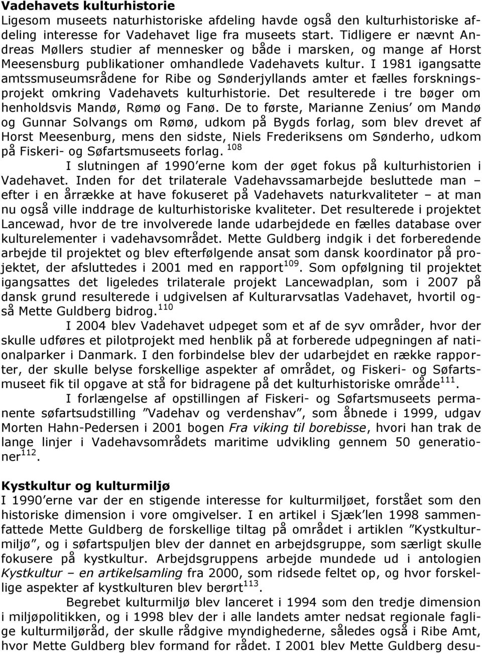 I 1981 igangsatte amtssmuseumsrådene for Ribe og Sønderjyllands amter et fælles forskningsprojekt omkring Vadehavets kulturhistorie. Det resulterede i tre bøger om henholdsvis Mandø, Rømø og Fanø.