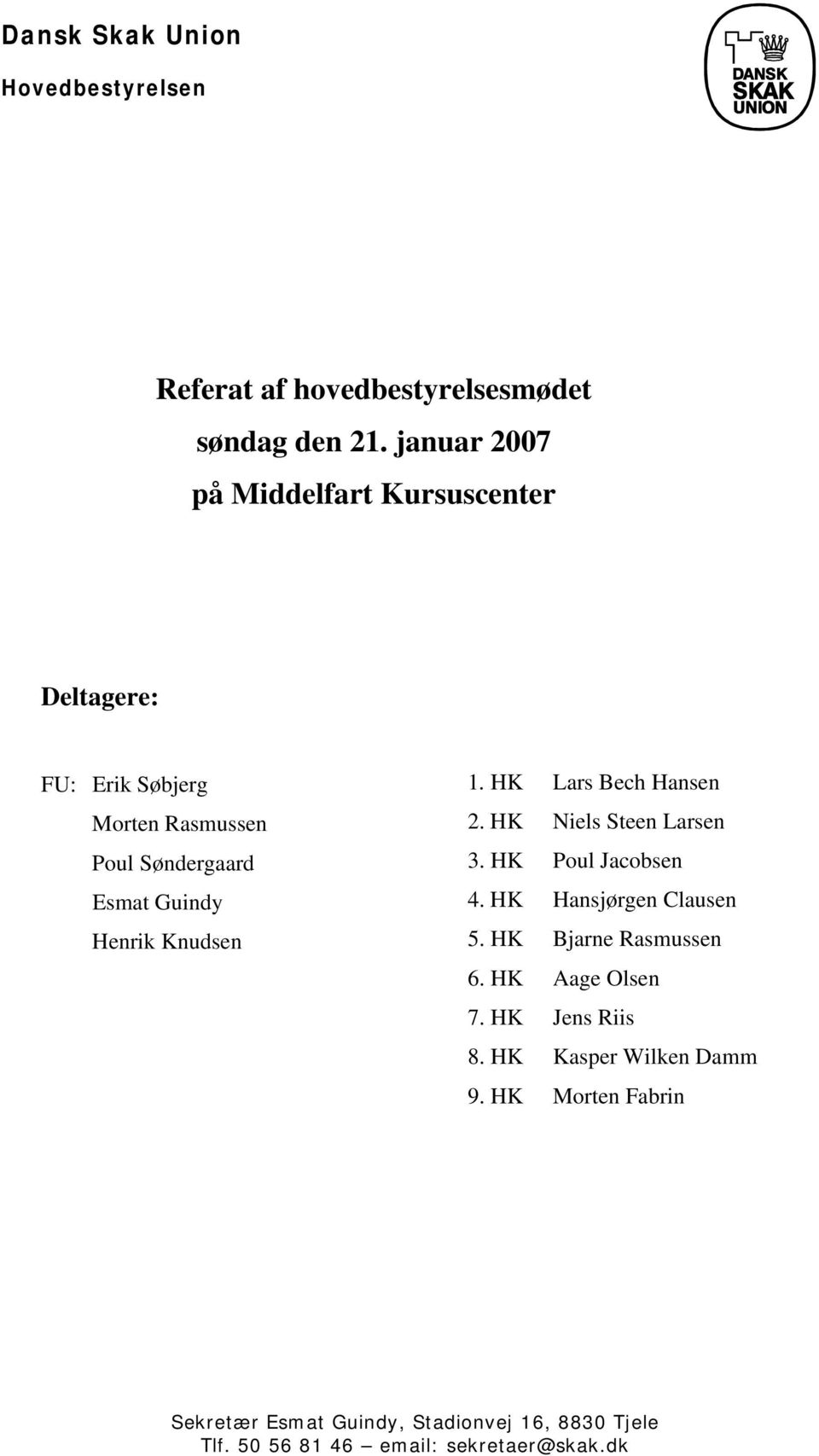Henrik Knudsen 1. HK Lars Bech Hansen 2. HK Niels Steen Larsen 3. HK Poul Jacobsen 4. HK Hansjørgen Clausen 5.