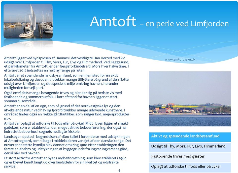 Amtoft er et spændende landsbysamfund, som er hjemsted for en aktiv lokalbefolkning og desuden tiltrækker mange tilflyttere på grund af den flotte udsigt over Limfjorden og det specielle miljø