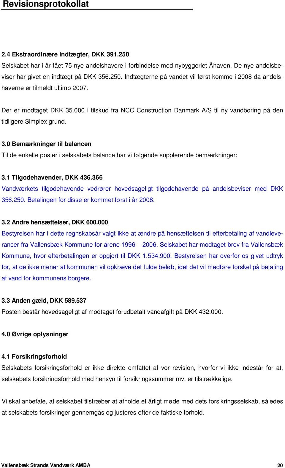 1 Tilgodehavender, DKK 436.366 Vandværkets tilgodehavende vedrører hovedsageligt tilgodehavende på andelsbeviser med DKK 356.250. Betalingen for disse er kommet først i år 2008. 3.2 Andre hensættelser, DKK 600.