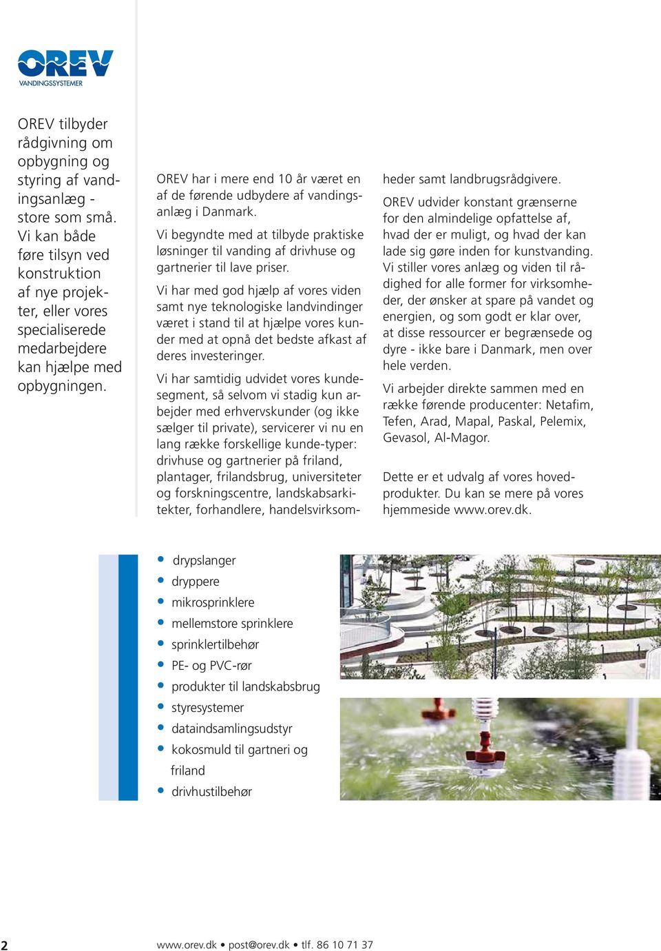 OREV har i mere end 10 år været en af de førende udbydere af vandingsanlæg i Danmark. Vi begyndte med at tilbyde praktiske løsninger til vanding af drivhuse og gartnerier til lave priser.