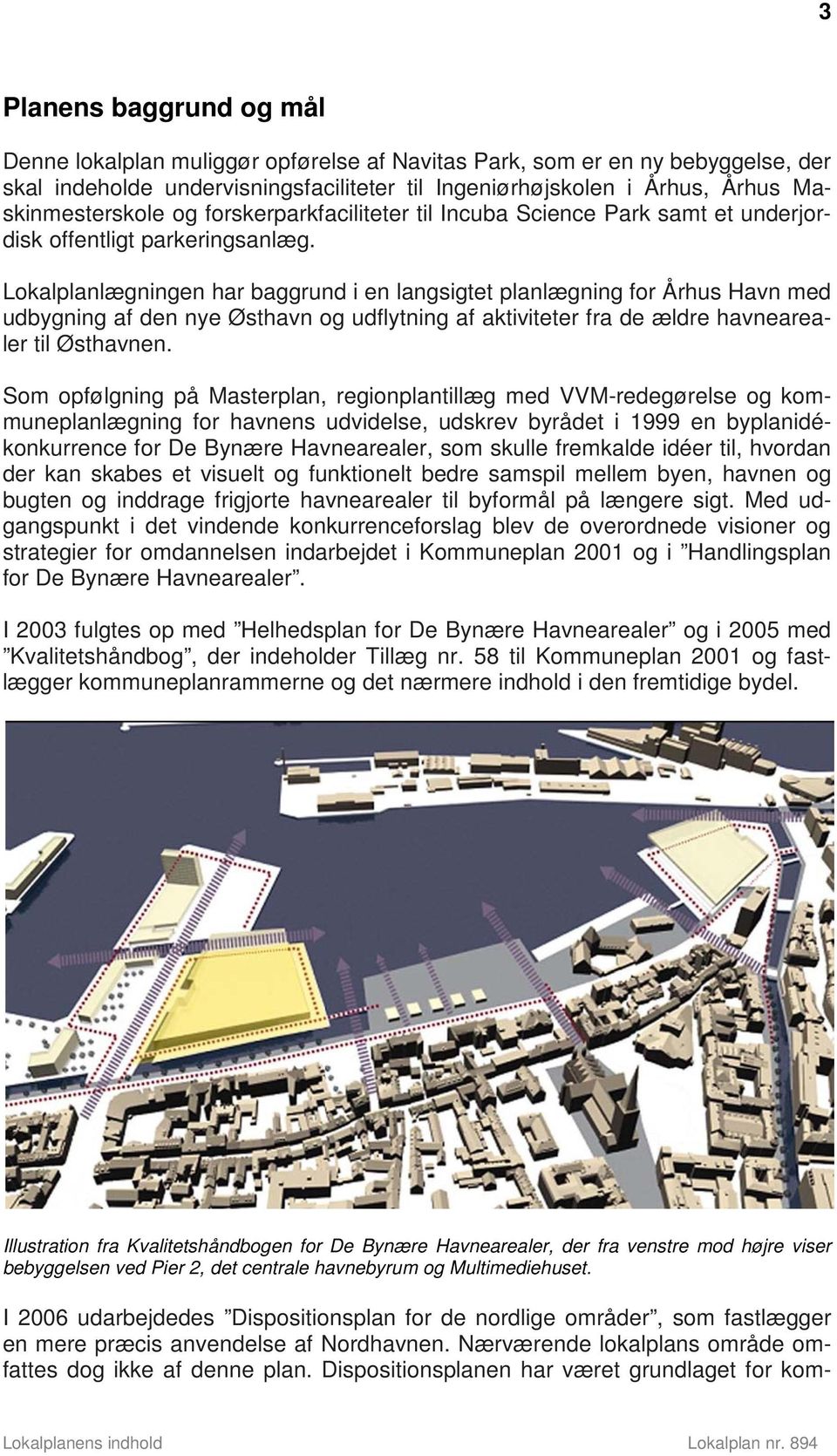 Lokalplanlægningen har baggrund i en langsigtet planlægning for Århus Havn med udbygning af den nye Østhavn og udflytning af aktiviteter fra de ældre havnearealer til Østhavnen.