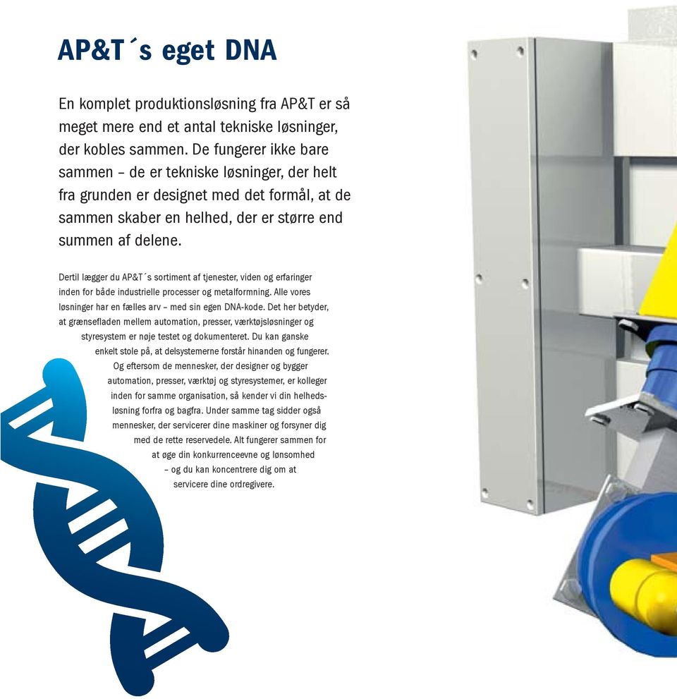 Dertil lægger du AP&T s sortiment af tjenester, viden og erfaringer inden for både industrielle processer og metalformning. Alle vores løsninger har en fælles arv med sin egen DNA-kode.