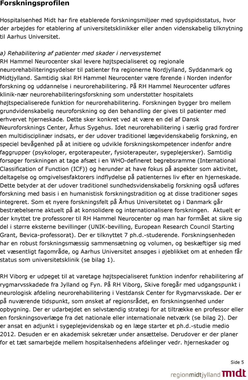 a) Rehabilitering af patienter med skader i nervesystemet RH Hammel Neurocenter skal levere højtspecialiseret og regionale neurorehabiliteringsydelser til patienter fra regionerne Nordjylland,