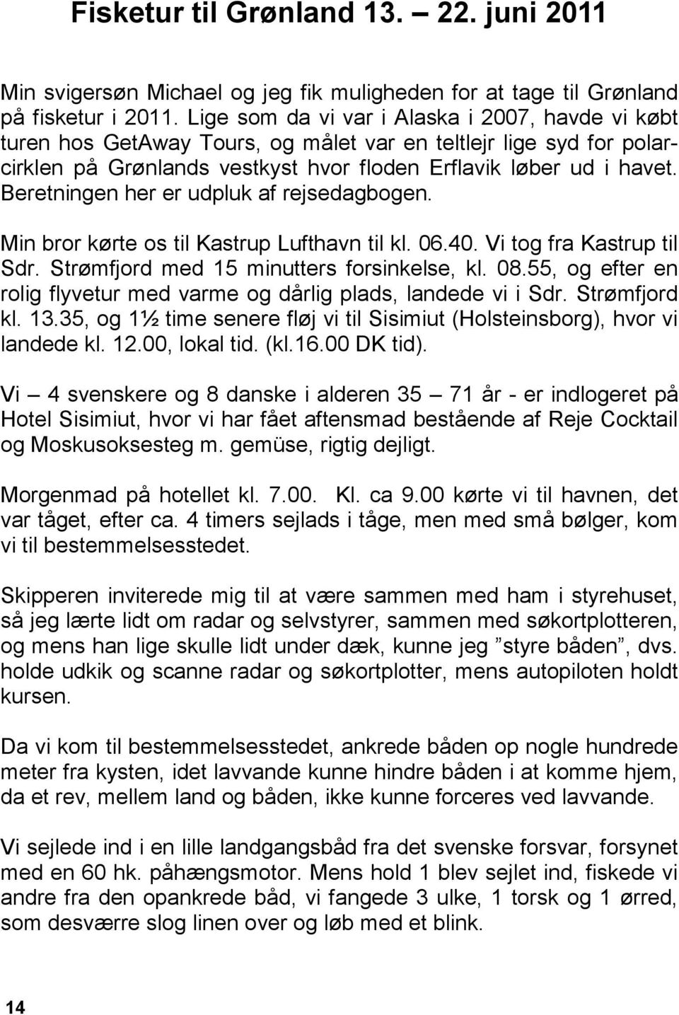 Beretningen her er udpluk af rejsedagbogen. Min bror kørte os til Kastrup Lufthavn til kl. 06.40. Vi tog fra Kastrup til Sdr. Strømfjord med 15 minutters forsinkelse, kl. 08.
