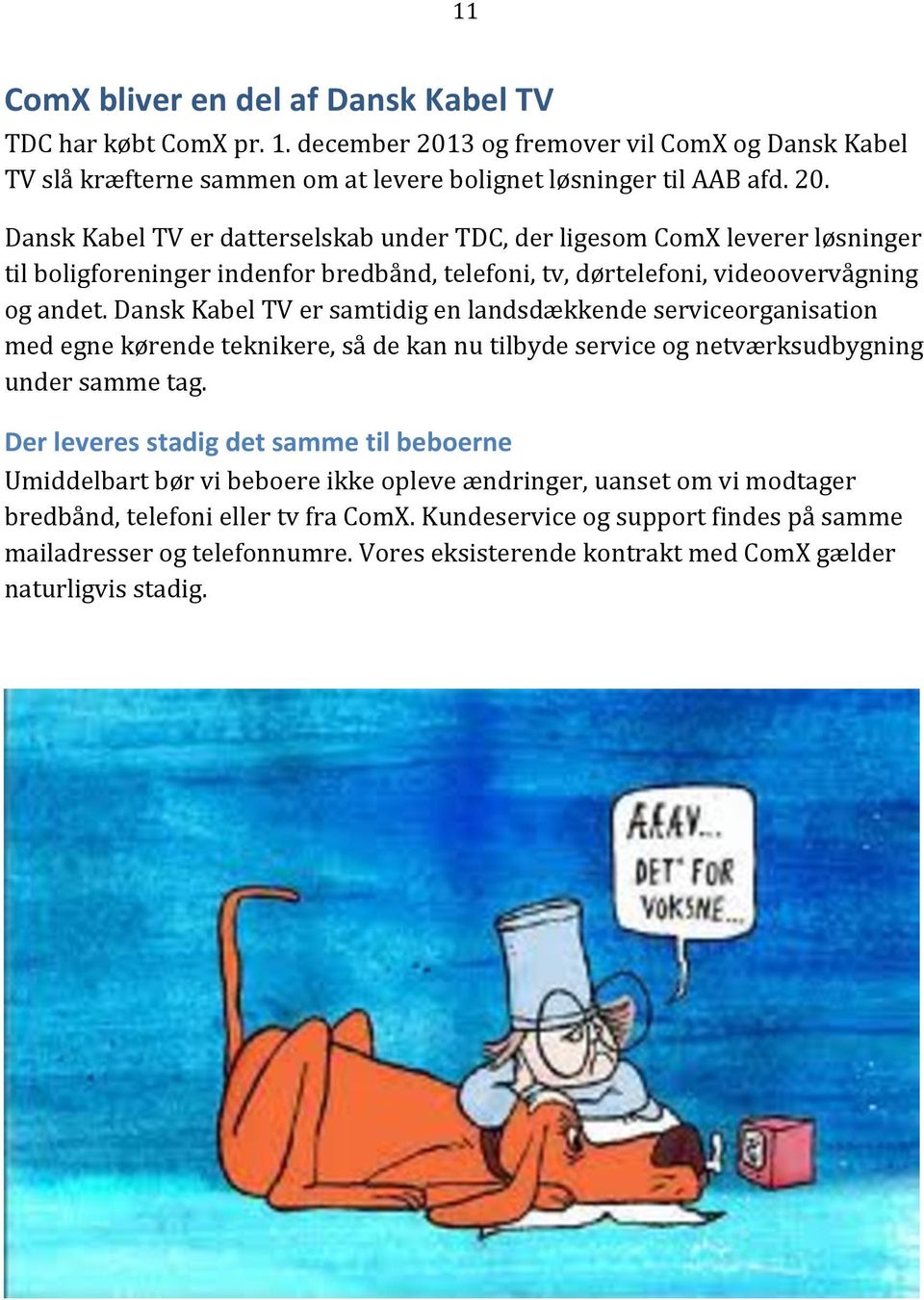 Dansk Kabel TV er datterselskab under TDC, der ligesom ComX leverer løsninger til boligforeninger indenfor bredbånd, telefoni, tv, dørtelefoni, videoovervågning og andet.