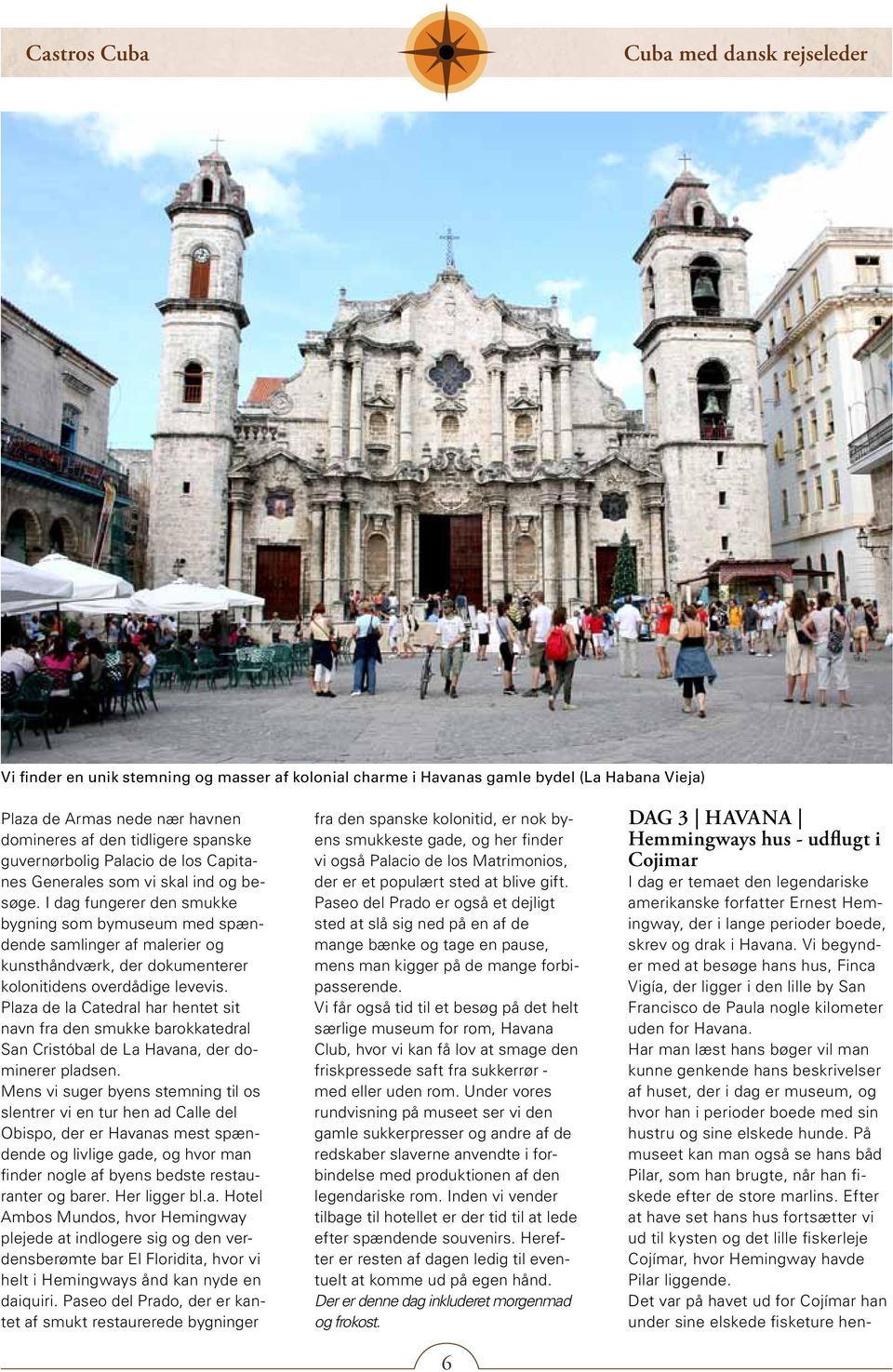 Plaza de la Catedral har hentet sit navn fra den smukke barokkatedral San Cristóbal de La Havana, der dominerer pladsen.