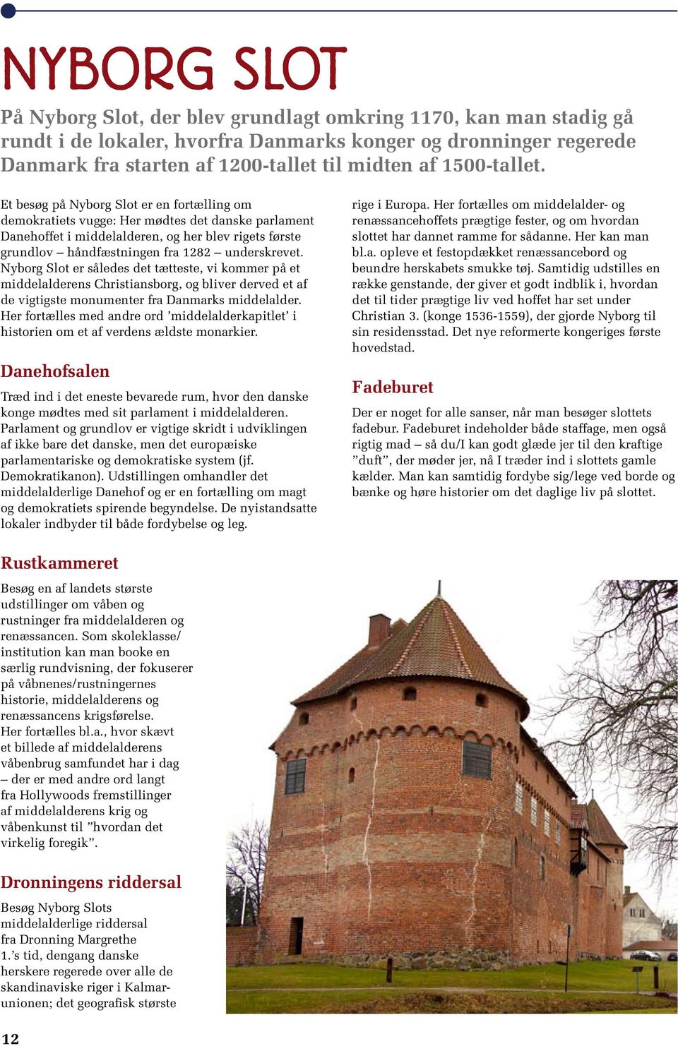 Et besøg på Nyborg Slot er en fortælling om demokratiets vugge: Her mødtes det danske parlament Danehoffet i middelalderen, og her blev rigets første grundlov håndfæstningen fra 1282 underskrevet.