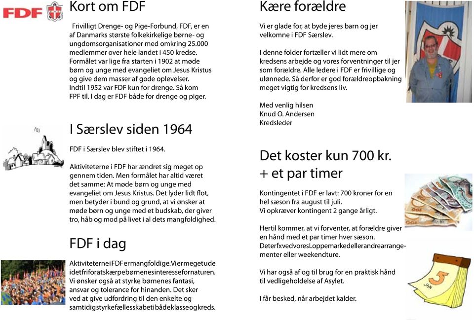 I dag er FDF både for drenge og piger. I Særslev siden 1964 FDF i Særslev blev stiftet i 1964. Aktiviteterne i FDF har ændret sig meget op gennem tiden.