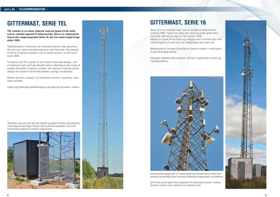 Teleselskaberne i Danmark har foretrukket denne mast og anvender den som deres standardmast over hele Danmark.