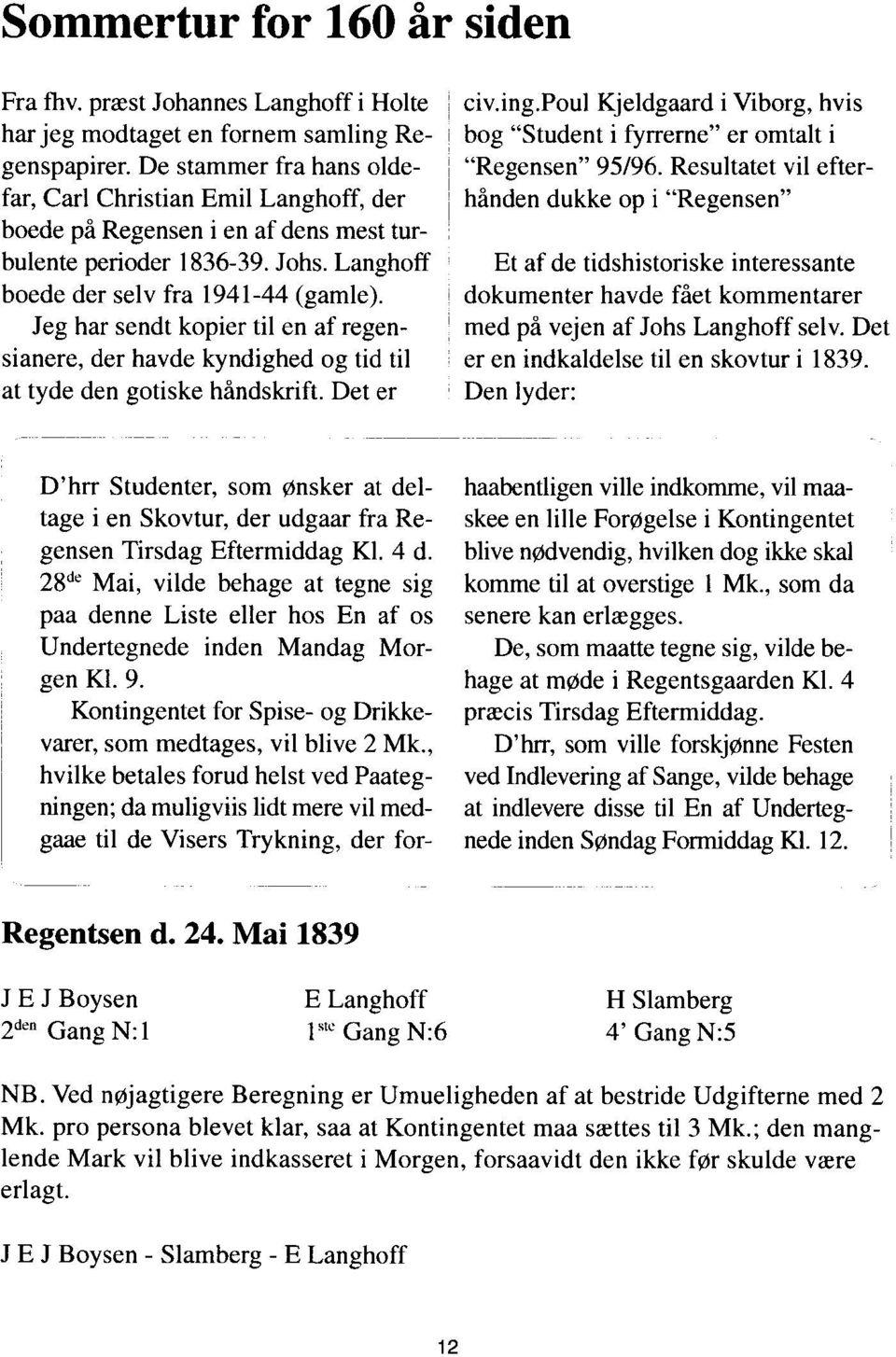 Langhoff Et af de tidshistoriske interessante boede der selv fra 1941-44 (gamle). dokumenter havde fået kommentarer Jeg har sendt kopier til en af regen- med på vejen af Johs Langhoff selv.