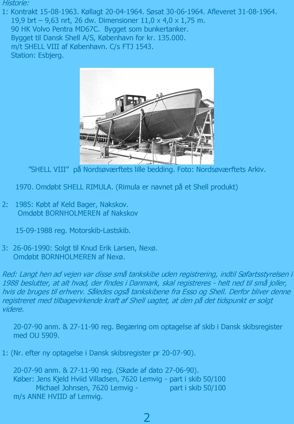 Foto: Nordsøværftets Arkiv. 1970. Omdøbt SHELL RIMULA. (Rimula er navnet på et Shell produkt) 2: 1985: Købt af Keld Bager, Nakskov. Omdøbt BORNHOLMEREN af Nakskov 15-09-1988 reg. Motorskib-Lastskib.