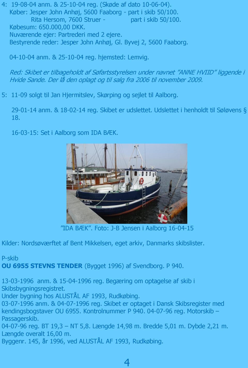 Red: Skibet er tilbageholdt af Søfartsstyrelsen under navnet ANNE HVIID liggende i Hvide Sande. Der lå den oplagt og til salg fra 2006 til november 2009.
