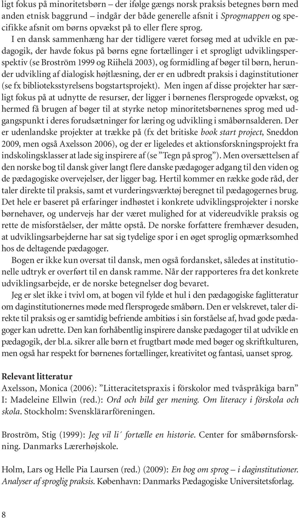 I en dansk sammenhæng har der tidligere været forsøg med at udvikle en pædagogik, der havde fokus på børns egne fortællinger i et sprogligt udviklingsperspektiv (se Broström 1999 og Riihelä 2003), og