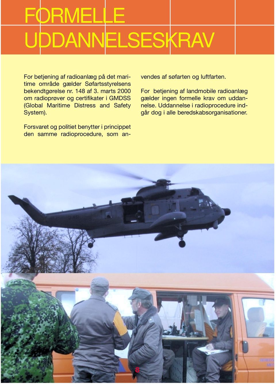 Forsvaret og politiet benytter i princippet den samme radioprocedure, som anvendes af søfarten og luftfarten.