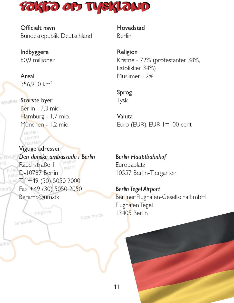 Hovedstad Berlin Religion Kristne - 72% (protestanter 38%, katolikker 34%) Muslimer - 2% Sprog Tysk Valuta Euro (EUR), EUR 1=100 cent Vigtige adresser