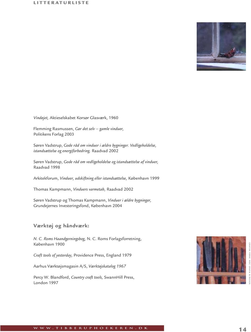 Raadvad 2002 Søren Vadstrup, Gode råd om vedligeholdelse og istandsættelse af vinduer, Raadvad 1998 Arkitekforum, Vinduer, udskiftning eller istandsættelse, København 1999 Thomas Kampmann, Vinduers