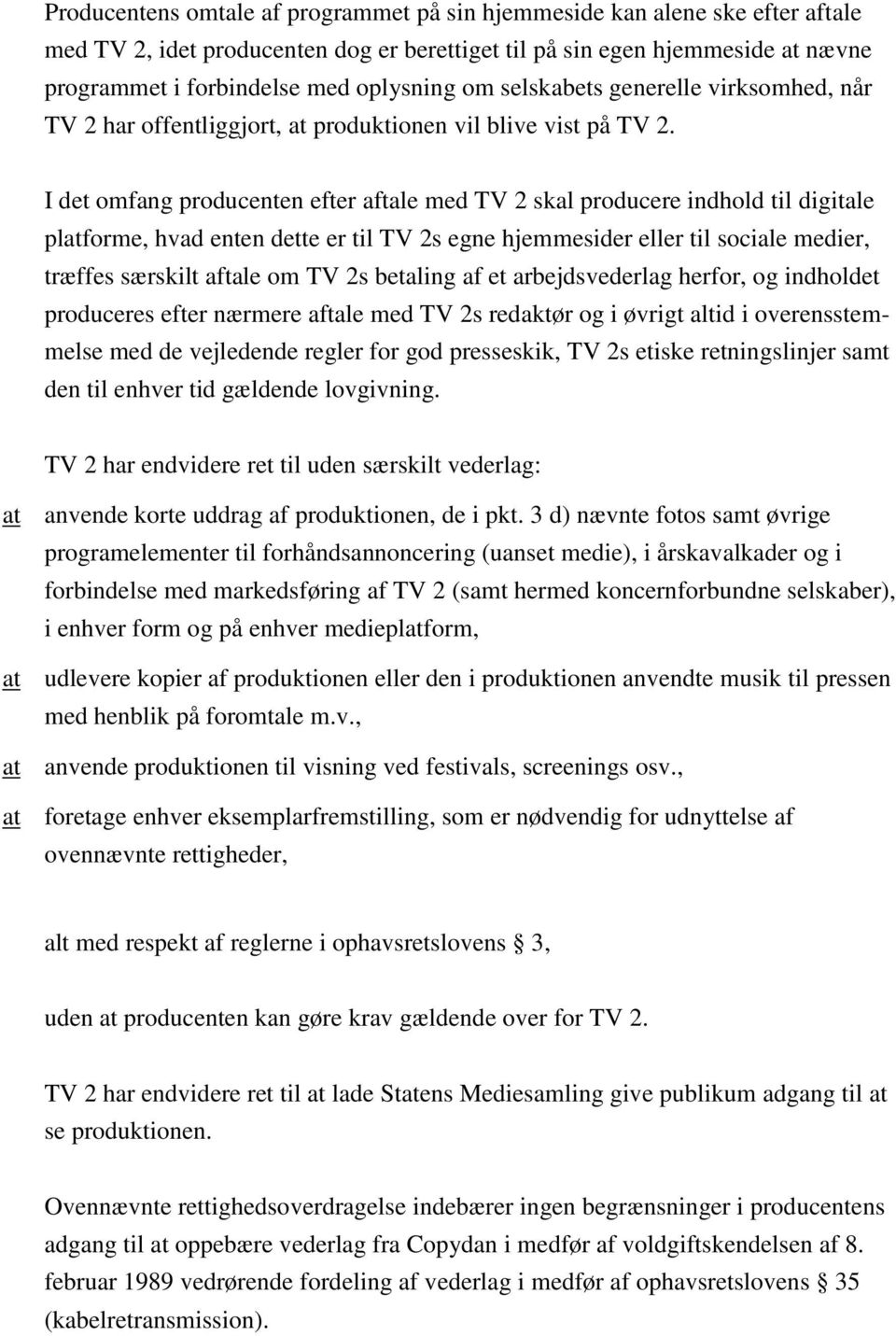I det omfang producenten efter aftale med TV 2 skal producere indhold til digitale platforme, hvad enten dette er til TV 2s egne hjemmesider eller til sociale medier, træffes særskilt aftale om TV 2s
