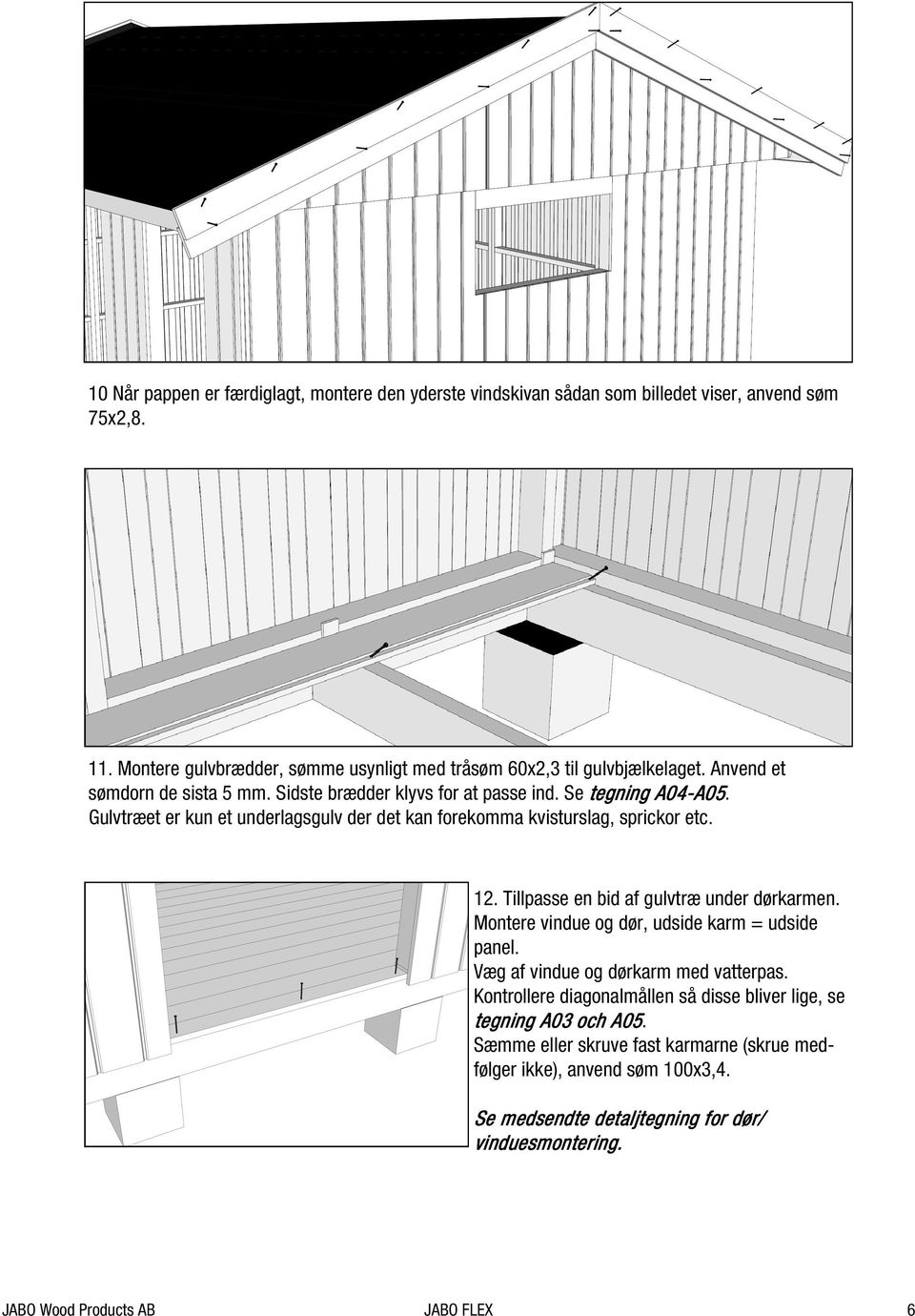 Tillpasse en bid af gulvtræ under dørkarmen. Montere vindue og dør, udside karm = udside panel. Væg af vindue og dørkarm med vatterpas.