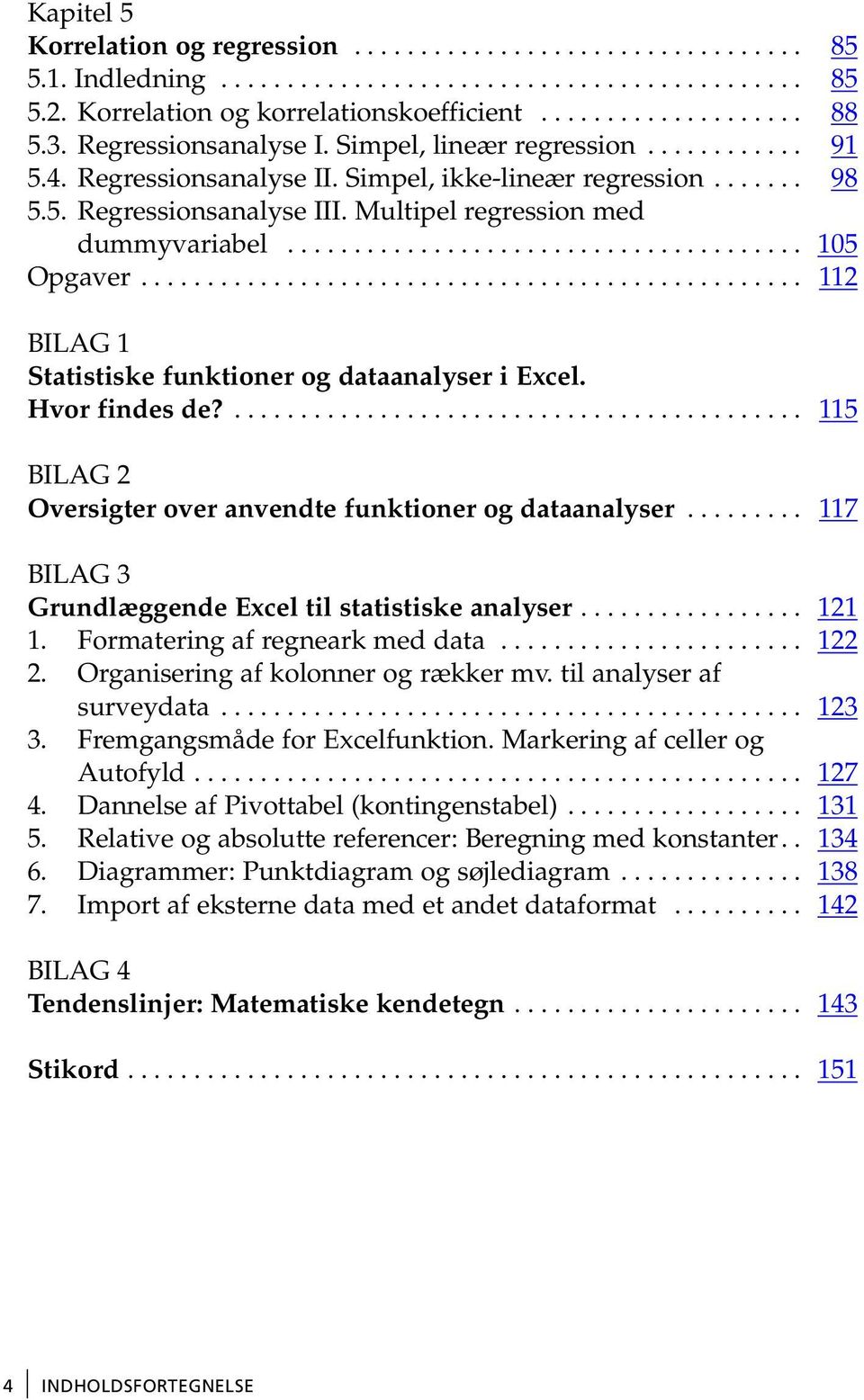 ... 115 BILAG 2 Oversigter over anvendte funktioner og dataanalyser... 117 BILAG 3 Grundlæggende Excel til statistiske analyser... 121 1. Formatering af regneark med data... 122 2.