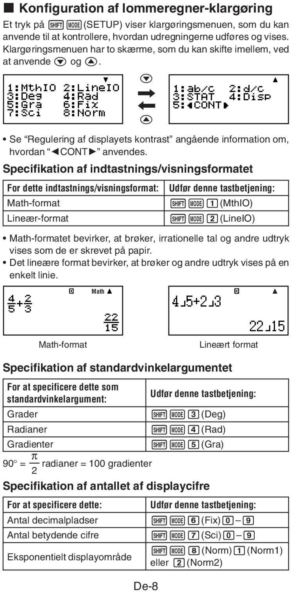 Specifikation af indtastnings/visningsformatet For dette indtastnings/visningsformat: Math-format Udfør denne tastbetjening: 1N1(MthIO) Lineær-format 1N2(LineIO) Math-formatet bevirker, at brøker,