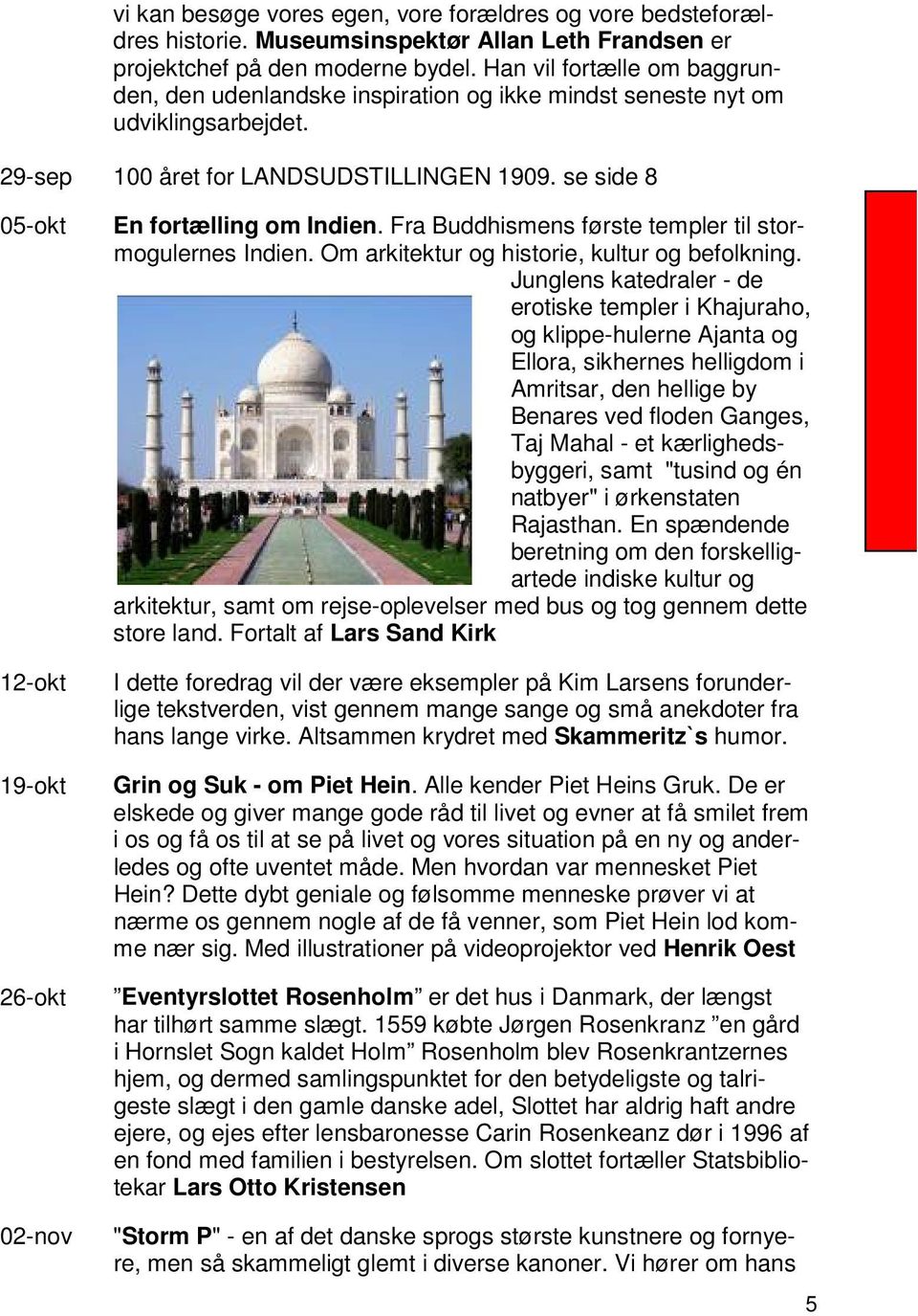 se side 8 05-okt 12-okt 19-okt 26-okt 02-nov En fortælling om Indien. Fra Buddhismens første templer til stormogulernes Indien. Om arkitektur og historie, kultur og befolkning.