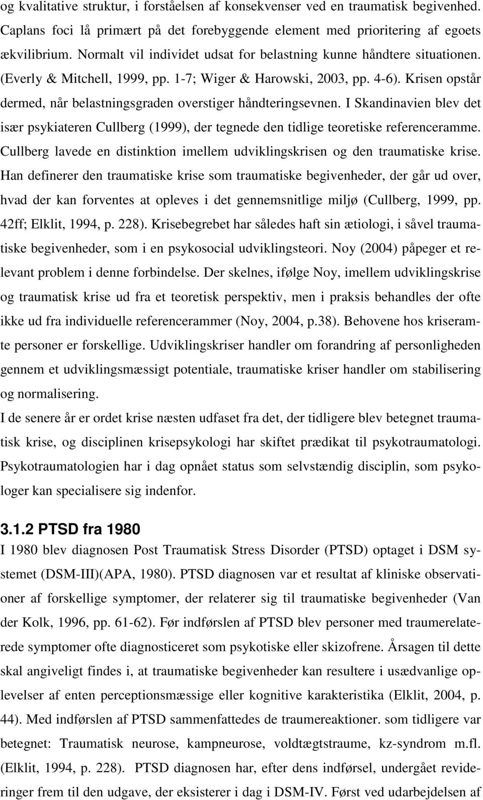 Krisen opstår dermed, når belastningsgraden overstiger håndteringsevnen. I Skandinavien blev det især psykiateren Cullberg (1999), der tegnede den tidlige teoretiske referenceramme.