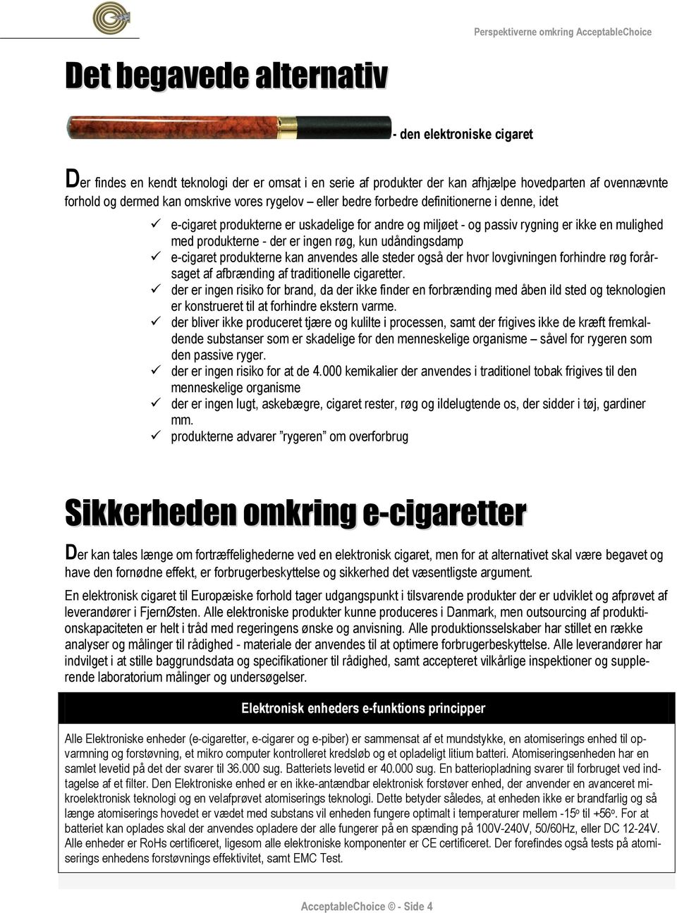 udåndingsdamp e-cigaret produkterne kan anvendes alle steder også der hvor lovgivningen forhindre røg forårsaget af afbrænding af traditionelle cigaretter.