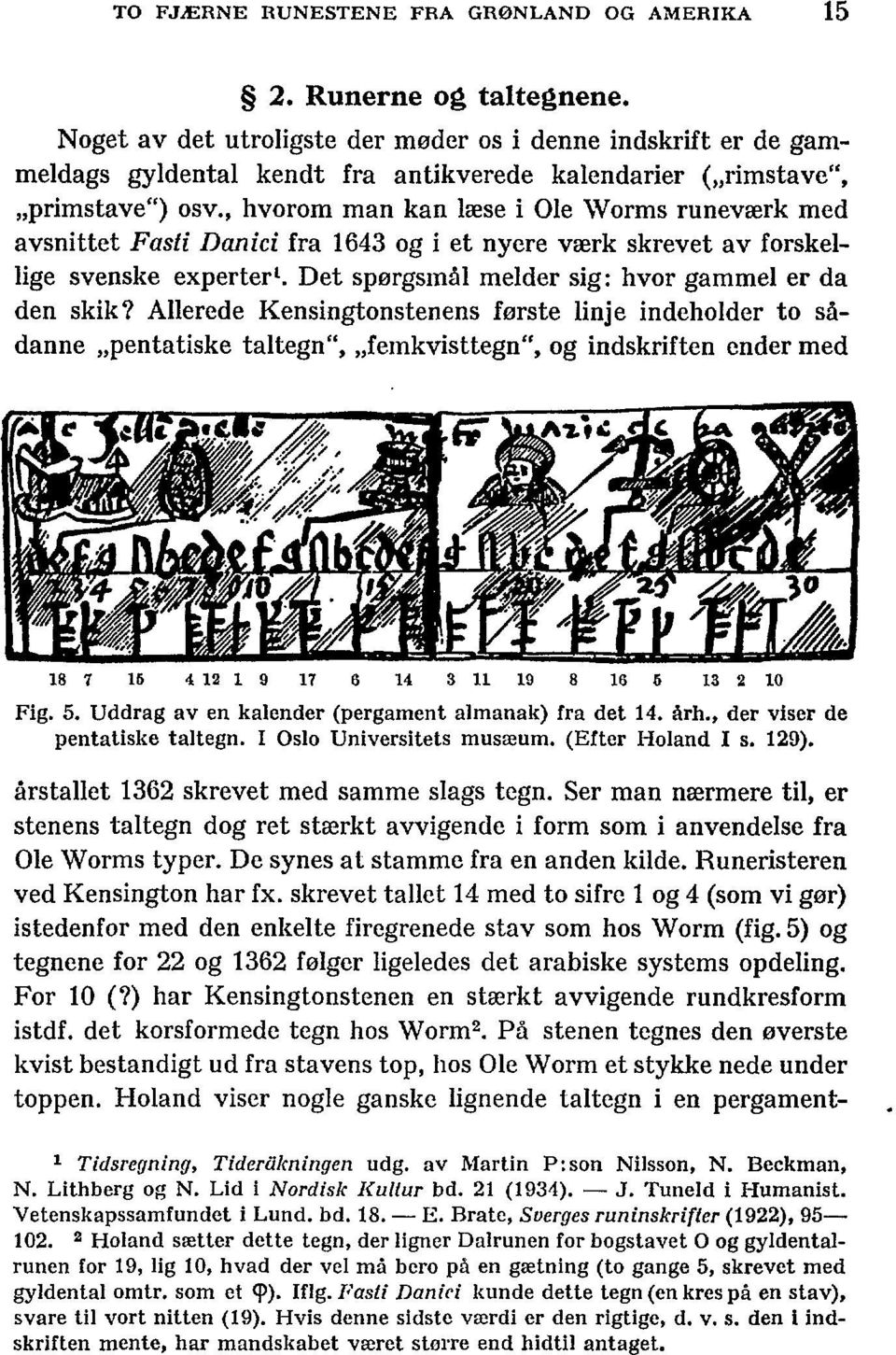 , hvorom man kan læse i Ole Worms runeværk med avsnittet Fasti Danici fra 1643 og i et nyere værk skrevet av forskellige svenske experter 1. Det spørgsmål melder sig: hvor gammel er da den skik?
