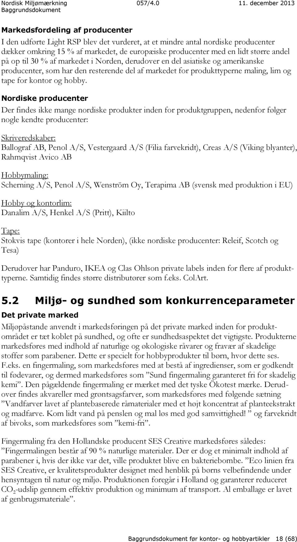 Nordiske producenter Der findes ikke mange nordiske produkter inden for produktgruppen, nedenfor følger nogle kendte producenter: Skriveredskaber: Ballograf AB, Penol A/S, Vestergaard A/S (Filia