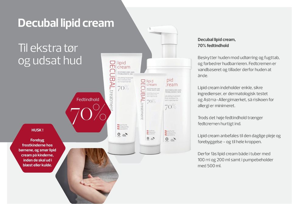 Fedtindhold 70% Lipid cream indeholder enkle, sikre ingredienser, er dermatologisk testet og Astma-Allergimærket, så risikoen for allergi er minimeret.