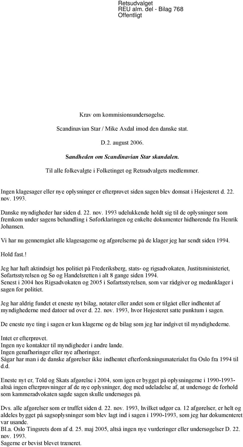 Danske myndigheder har siden d. 22. nov. 1993 udelukkende holdt sig til de oplysninger som fremkom under sagens behandling i Søforklaringen og enkelte dokumenter hidhørende fra Henrik Johansen.