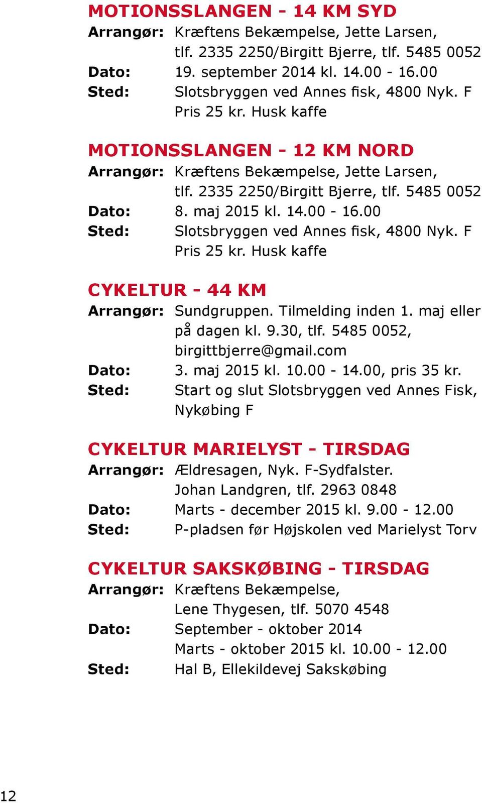 maj 2015 kl. 14.00-16.00 Sted: Slotsbryggen ved Annes fisk, 4800 Nyk. F Pris 25 kr. Husk kaffe CYKELTUR - 44 KM Arrangør: Sundgruppen. Tilmelding inden 1. maj eller på dagen kl. 9.30, tlf.