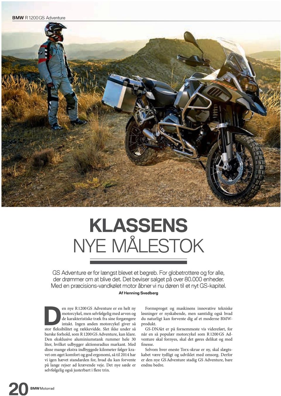 Af Henning Svedberg Den nye R 1200 GS Adventure er en helt ny motorcykel, men selvfølgelig med arven og de karakteristiske træk fra sine forgængere intakt.