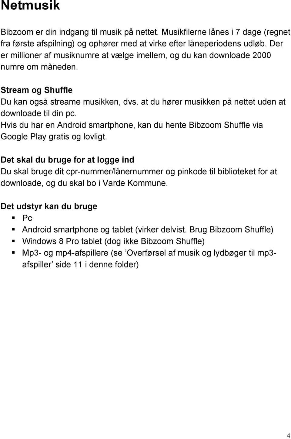 at du hører musikken på nettet uden at downloade til din pc. Hvis du har en Android smartphone, kan du hente Bibzoom Shuffle via Google Play gratis og lovligt.