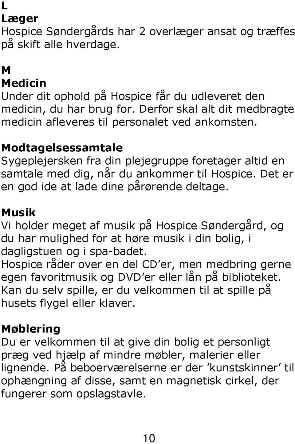 Det er en god ide at lade dine pårørende deltage. Musik Vi holder meget af musik på Hospice Søndergård, og du har mulighed for at høre musik i din bolig, i dagligstuen og i spa-badet.